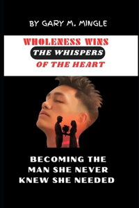 Wholeness wins the whispers of the heart