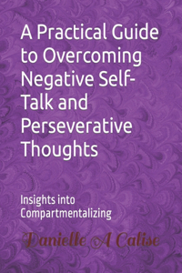 Practical Guide to Overcoming Negative Self-Talk and Perseverative Thoughts: Insights into Compartmentalizing