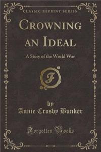 Crowning an Ideal: A Story of the World War (Classic Reprint)