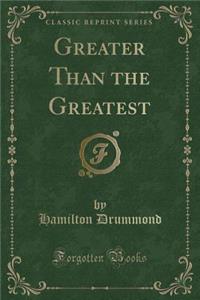 Greater Than the Greatest (Classic Reprint)