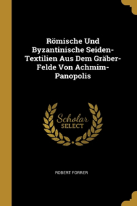 Römische Und Byzantinische Seiden-Textilien Aus Dem Gräber-Felde Von Achmim-Panopolis