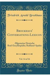 Brockhaus' Conversations-Lexicon, Vol. 14 of 16: Allgemeine Deutsche Real-Encyklopädie; Rußland-Spahis (Classic Reprint)