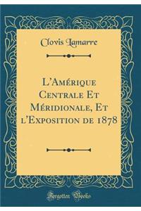 L'AmÃ©rique Centrale Et MÃ©ridionale, Et l'Exposition de 1878 (Classic Reprint)