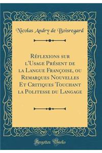 Réflexions sur l'Usage Présent de la Langue Françoise, ou Remarques Nouvelles Et Critiques Touchant la Politesse du Langage (Classic Reprint)
