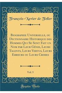 Biographie Universelle, Ou Dictionnaire Historique Des Hommes Qui Se Sont Fait Un Nom Par Leur GÃ©nie, Leurs Talents, Leurs Vertus, Leurs Erreurs Ou Leurs Crimes, Vol. 5 (Classic Reprint)