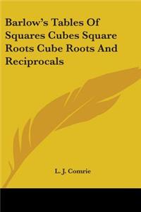 Barlow's Tables Of Squares Cubes Square Roots Cube Roots And Reciprocals