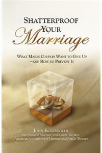 Shatterproof Your Marriage: What Makes Couples Want to Give Up--And How to Prevent It