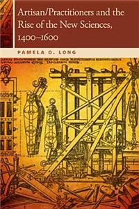 Artisan/Practitioners and the Rise of the New Sciences, 1400-1600