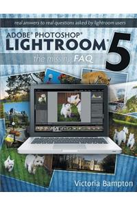 Adobe Photoshop Lightroom 5 - The Missing FAQ - Real Answers to Real Questions Asked by Lightroom Users