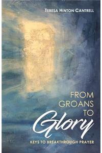 From Groans To Glory: Keys To Breakthrough Prayer