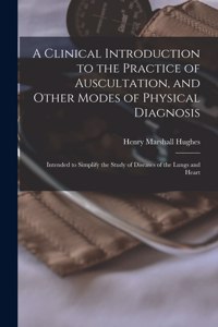 Clinical Introduction to the Practice of Auscultation, and Other Modes of Physical Diagnosis