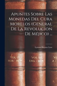 Apuntes Sobre Las Monedas Del Cura Morelos (General De La Revolucion De Méjico) ...