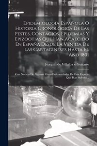 Epidemiología Española O Historia Cronológica De Las Pestes, Contagios, Epidemias Y Epizootias Que Han Acaecido En España Desde La Venida De Las Cartagineses Hasta El Año 1801