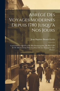 Abrégé Des Voyages Modernes Depuis 1780 Jusqu'à Nos Jours: Contenant Ce Qu'il Y a De Plus Remarquable, De Plus Utile Et De Mieux Avéré Dans Les Pays Où Les Voyageurs Ont Pénétré