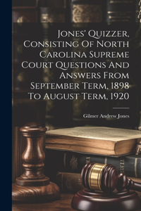 Jones' Quizzer, Consisting Of North Carolina Supreme Court Questions And Answers From September Term, 1898 To August Term, 1920