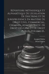Répertoire Méthodique Et Alphabétique De Législation De Doctrine Et De Jurisprudence En Matière De Droit Civil, Commercial, Criminel, Administratif, De Droit Des Gens Et De Droit Public, Volume 13...