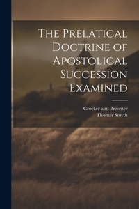 Prelatical Doctrine of Apostolical Succession Examined