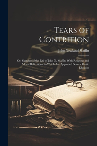 Tears of Contrition: Or, Sketches of the Life of John N. Maffitt: With Religious and Moral Reflections. to Which Are Appended Several Poetic Effusions