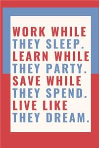 Work While They Sleep. Learn While They Party. Save While They Spend. Live Like They Dream.