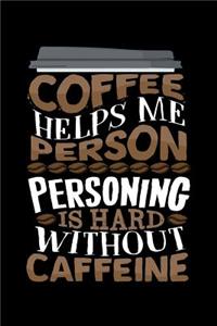 Coffee Helps Me Person Personing Is Hard Without Caffeine