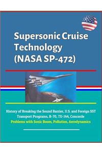 Supersonic Cruise Technology (NASA SP-472) - History of Breaking the Sound Barrier, U.S. and Foreign SST Transport Programs, B-70, TU-144, Concorde, Problems with Sonic Boom, Pollution, Aerodynamics