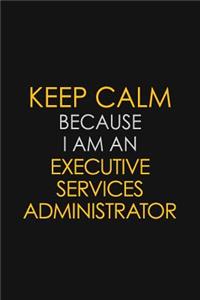 Keep Calm Because I am An Executive Services Administrator