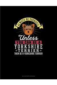 Always Be Yourself Unless You Can Be A Yorkshire Terrier Then Be A Yorkshire Terrier