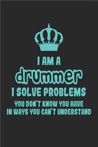 I Am a Drummer I Solve Problems You Don't Know You Have in Ways You Can't Understand