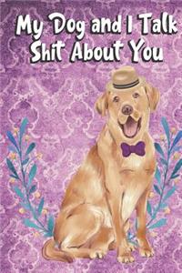 My Dog And I Talk Shit About You: I'd Rather Be Home with My Dog Talking Shit. Funny and Adorable Labrador Pet Dog Notebook and Journal. For School Home Office Note Taking, Drawing, 