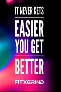 It Never Gets Easier You Get Better FITXGRIND