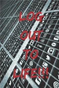 Log out to life!!!
