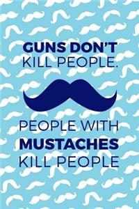 Guns Don't Kill People. People With Mustaches Kill People