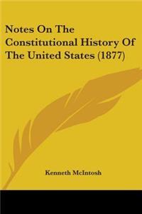 Notes On The Constitutional History Of The United States (1877)