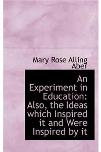 An Experiment in Education: Also, the Ideas Which Inspired It and Were Inspired by It