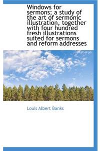 Windows for Sermons; A Study of the Art of Sermonic Illustration, Together with Four Hundred Fresh I