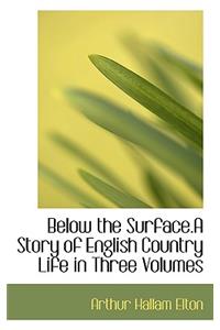 Below the Surface.a Story of English Country Life in Three Volumes