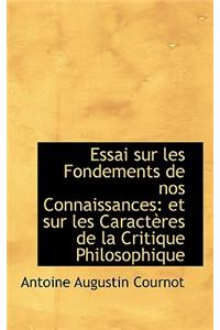 Essai Sur Les Fondements de Nos Connaissances: Et Sur Les Caracteres de La Critique Philosophique