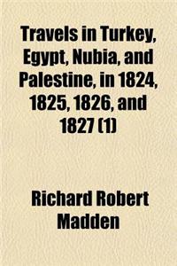 Travels in Turkey, Egypt, Nubia, and Palestine, in 1824, 1825, 1826, and 1827 (Volume 1)