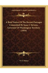 A Brief Notice Of The Recent Outrages Committed By Isaac I. Stevens, Governor Of Washington Territory (1856)