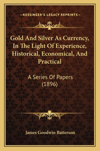 Gold And Silver As Currency, In The Light Of Experience, Historical, Economical, And Practical