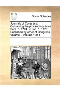 Journals of Congress. Containing the Proceedings from Sept. 5. 1774. to Jan. 1. 1776. Published by Order of Congress. Volume I. Volume 1 of 1