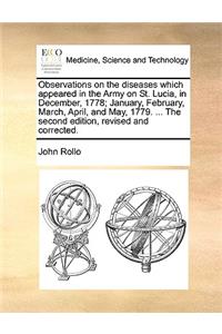 Observations on the Diseases Which Appeared in the Army on St. Lucia, in December, 1778; January, February, March, April, and May, 1779. ... the Second Edition, Revised and Corrected.