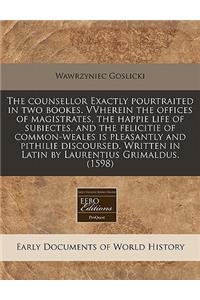 The Counsellor Exactly Pourtraited in Two Bookes. Vvherein the Offices of Magistrates, the Happie Life of Subiectes, and the Felicitie of Common-Weales Is Pleasantly and Pithilie Discoursed. Written in Latin by Laurentius Grimaldus. (1598)