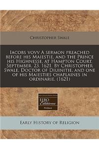 Iacobs Vovv a Sermon Preached Before His Maiestie, and the Prince His Highnesse, at Hampton Court, September. 23. 1621. by Christopher Swale, Doctor of Diuinitie, and One of His Maiesties Chaplaines in Ordinarie. (1621)
