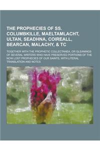 The Prophecies of SS. Columbkille, Maeltamlacht, Ultan, Seadhna, Coireall, Bearcan, Malachy, & Tc; Together with the Prophetic Collectanea, or Gleanin