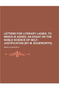 Letters for Literary Ladies, to Which Is Added, an Essay on the Noble Science of Self-Justification [By M. Edgeworth]