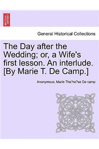 The Day After the Wedding; Or, a Wife's First Lesson. an Interlude. [by Marie T. de Camp.]