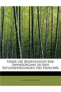 Ueber Die Beziehungen Der Sinnesorgane Zu Den Reflexbewegungen Des Frosches