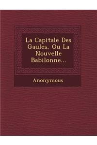La Capitale Des Gaules, Ou La Nouvelle Babilonne...