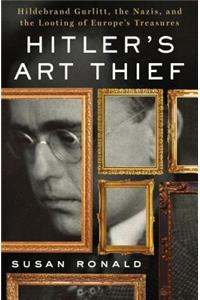 Hitler's Art Thief: Hildebrand Gurlitt, the Nazis, and the Looting of Europe's Treasures: Hildebrand Gurlitt, the Nazis, and the Looting of Europe's Treasures